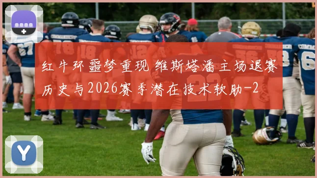 红牛环噩梦重现 维斯塔潘主场退赛历史与2026赛季潜在技术软肋