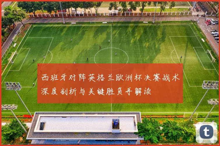 西班牙对阵英格兰欧洲杯决赛战术深度剖析与关键胜负手解读