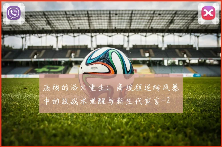 底线的浴火重生:商竣程逆转风暴中的技战术觉醒与新生代宣言