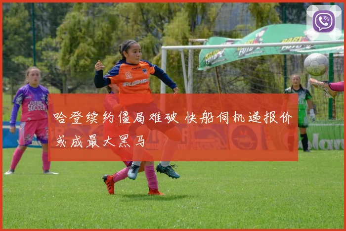 哈登续约僵局难破 快船伺机递报价或成最大黑马