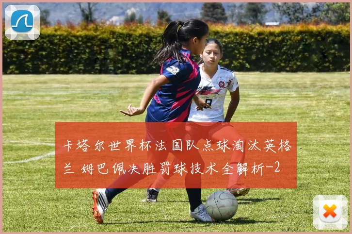 卡塔尔世界杯法国队点球淘汰英格兰 姆巴佩决胜罚球技术全解析
