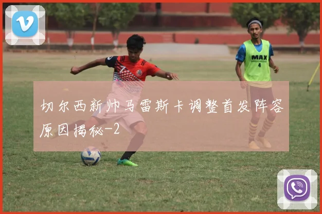 切尔西新帅马雷斯卡调整首发阵容原因揭秘