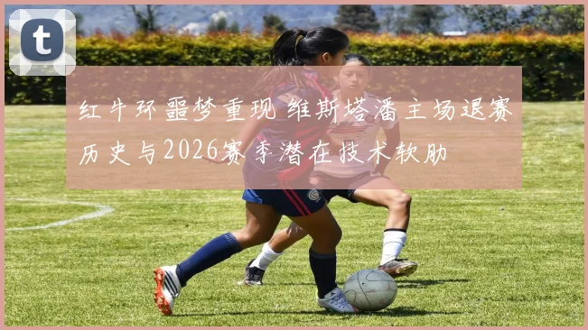 红牛环噩梦重现 维斯塔潘主场退赛历史与2026赛季潜在技术软肋