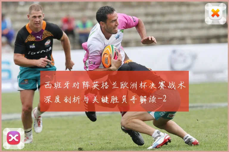 西班牙对阵英格兰欧洲杯决赛战术深度剖析与关键胜负手解读
